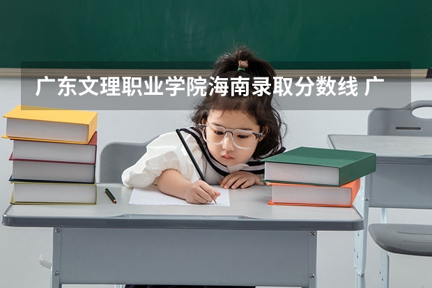 广东文理职业学院海南录取分数线 广东文理职业学院海南招生人数