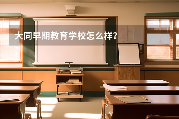 大同早期教育学校怎么样？