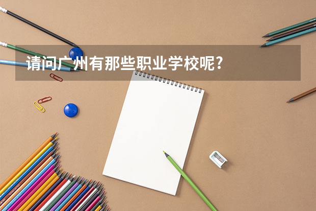 请问广州有那些职业学校呢?