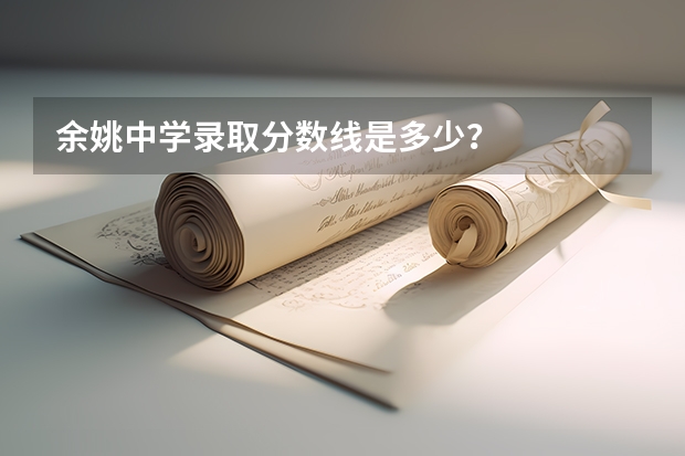 余姚中学录取分数线是多少？