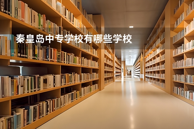 秦皇岛中专学校有哪些学校