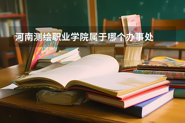 河南测绘职业学院属于哪个办事处