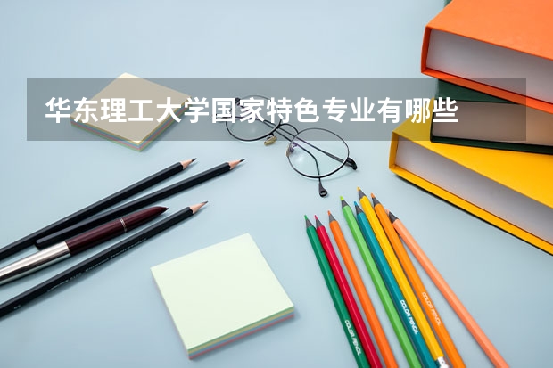 华东理工大学国家特色专业有哪些