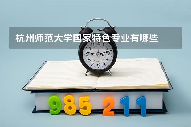 杭州师范大学国家特色专业有哪些