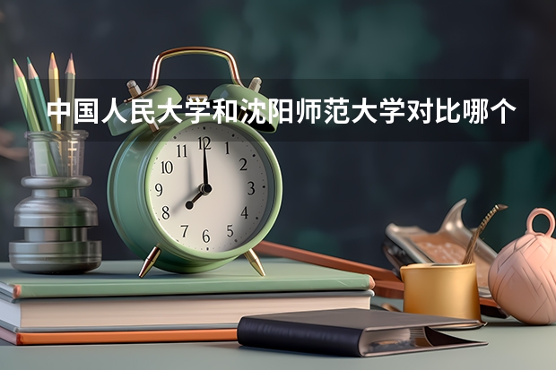 中国人民大学和沈阳师范大学对比哪个好