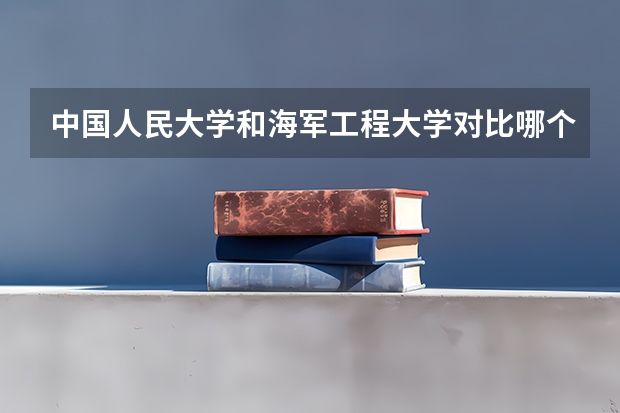 中国人民大学和海军工程大学对比哪个好