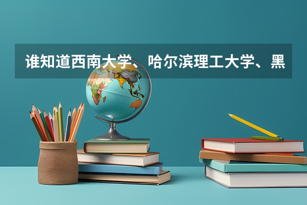 谁知道西南大学、哈尔滨理工大学、黑龙江大学、长江大学、云南大学的二本专业有哪些