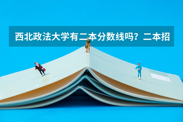 西北政法大学有二本分数线吗？二本招收哪些专业呢……快高考了，求好心的学长们指点迷津啊！