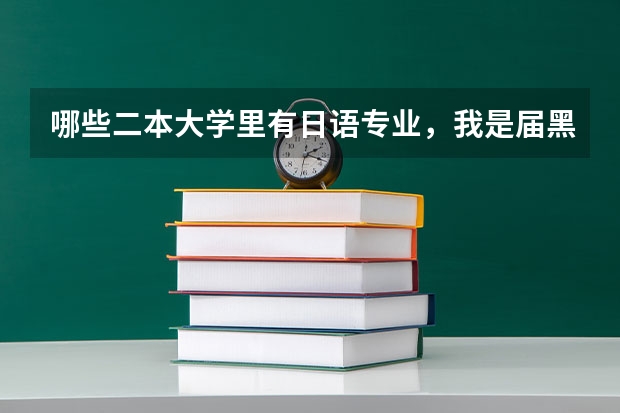 哪些二本大学里有日语专业，我是届黑龙江文科考生