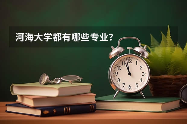 河海大学都有哪些专业？