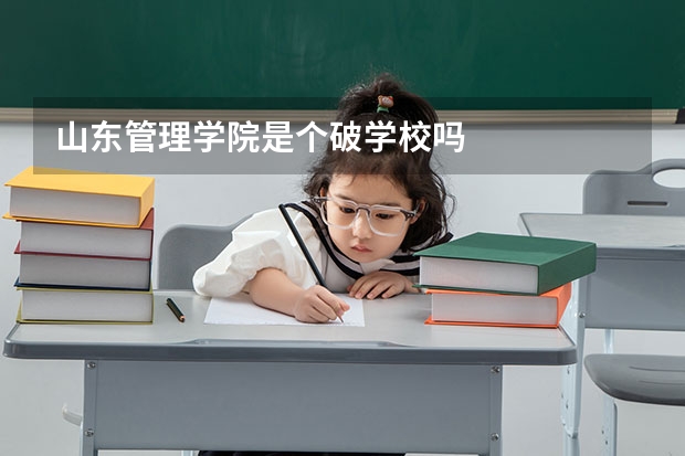 山东管理学院是个破学校吗