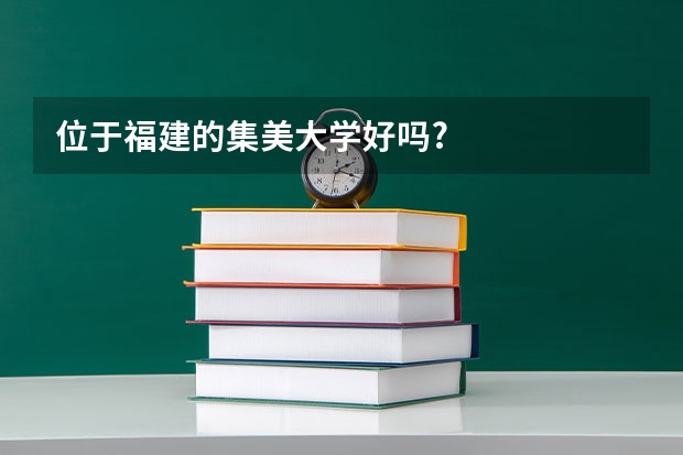 位于福建的集美大学好吗?