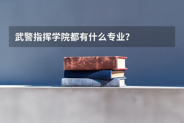 武警指挥学院都有什么专业？