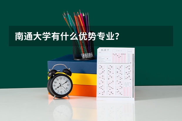 南通大学有什么优势专业？