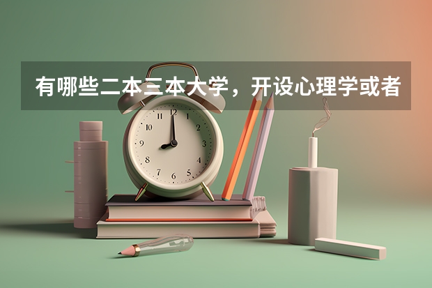 有哪些二本三本大学，开设心理学或者语言文字应用学？ 好一点的大学