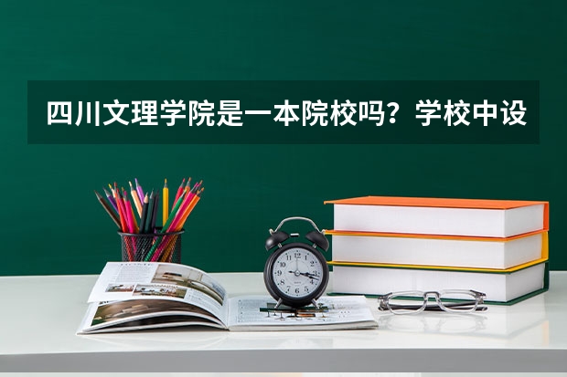 四川文理学院是一本院校吗？学校中设有哪些专业？