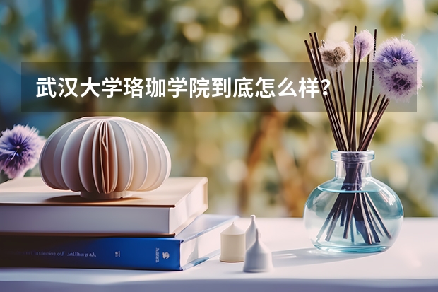 武汉大学珞珈学院到底怎么样？