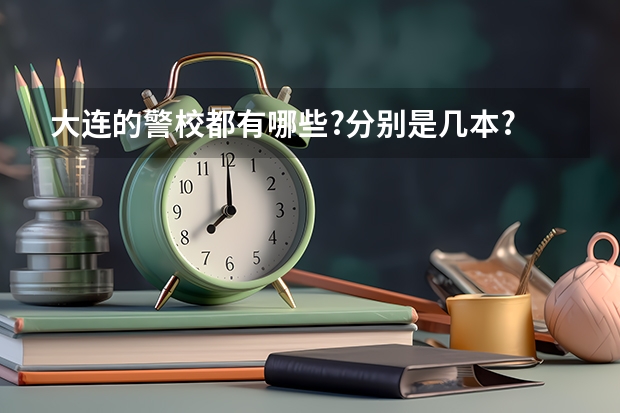 大连的警校都有哪些?分别是几本?