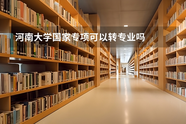 河南大学国家专项可以转专业吗