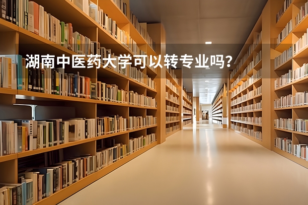 湖南中医药大学可以转专业吗？