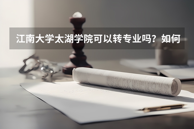 江南大学太湖学院可以转专业吗？如何规定的？急！谢谢！