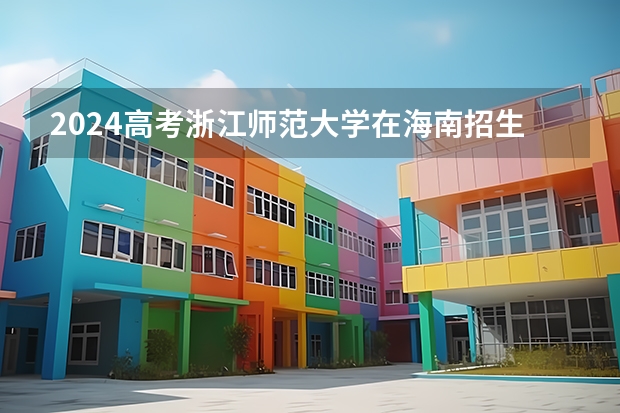 2024高考浙江师范大学在海南招生计划（招生人数）