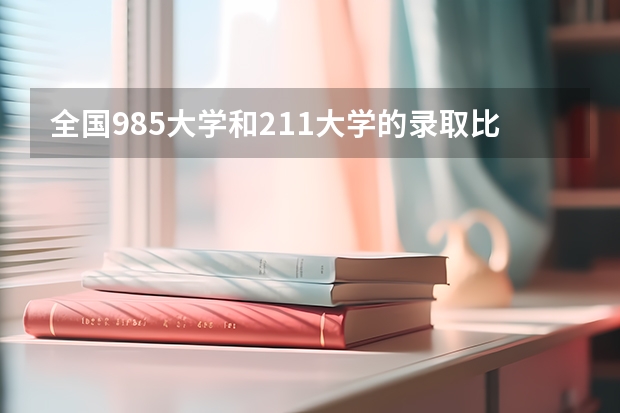 全国985大学和211大学的录取比例是多少？