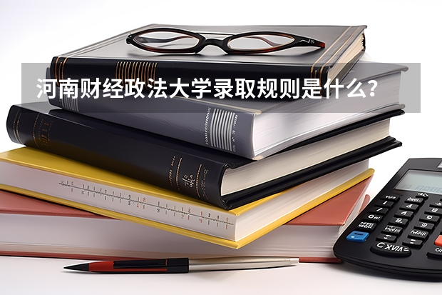 河南财经政法大学录取规则是什么？