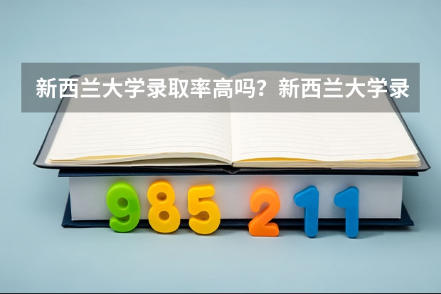 新西兰大学录取率高吗？新西兰大学录取条件是什么？