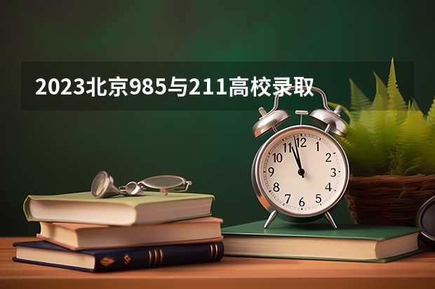 2023北京985与211高校录取分数线排名公布（北京985高校招生分数线）