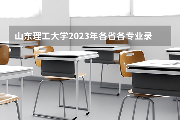 山东理工大学2023年各省各专业录取分数线,哪些专业分数较高?