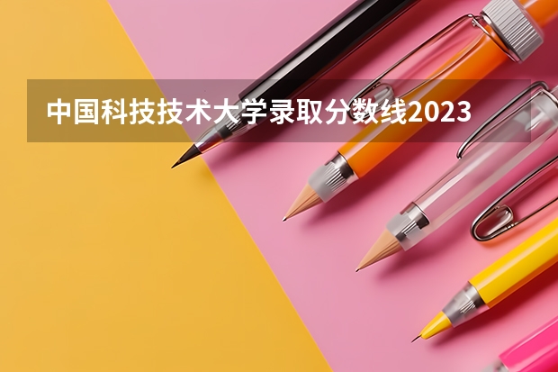 中国科技技术大学录取分数线2023（国防科技大学录取分数线2023）