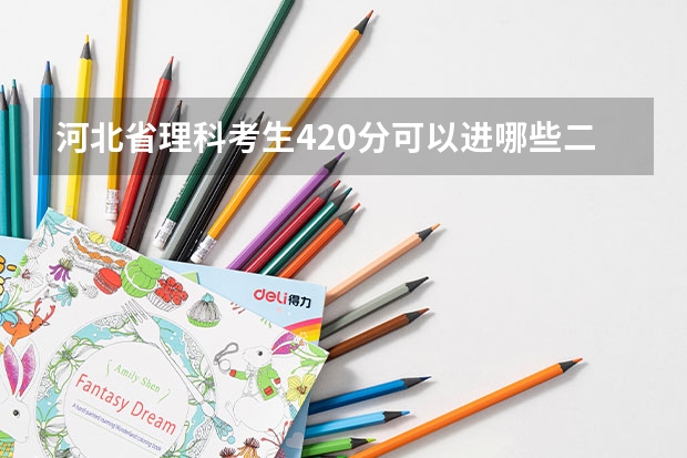 河北省理科考生420分可以进哪些二本院校？以这样的成绩是省内录取率高