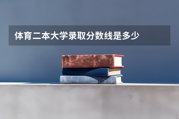 体育二本大学录取分数线是多少