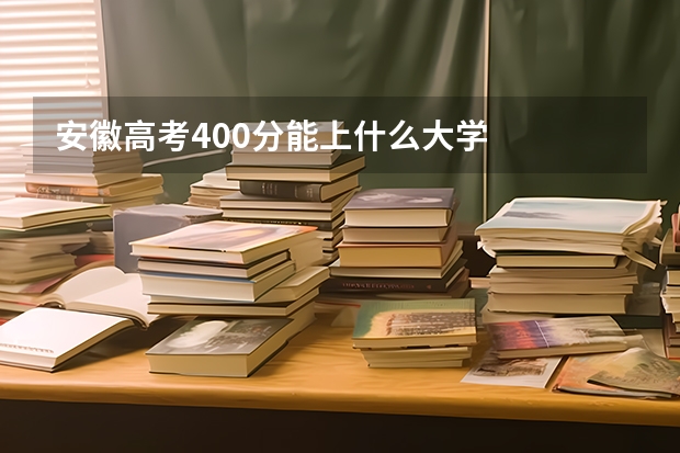 安徽高考400分能上什么大学