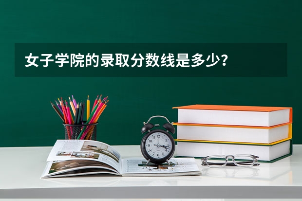 女子学院的录取分数线是多少？