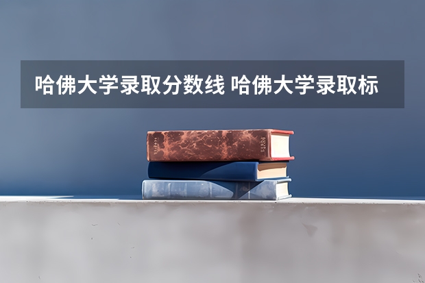 哈佛大学录取分数线 哈佛大学录取标准