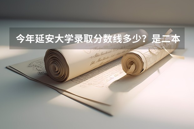 今年延安大学录取分数线多少？是二本的吗？有哪些专业？要考多少分能被录取 我浙江理科