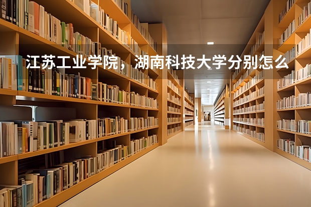 江苏工业学院，湖南科技大学分别怎么样？