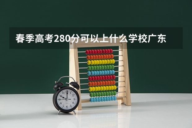 春季高考280分可以上什么学校广东