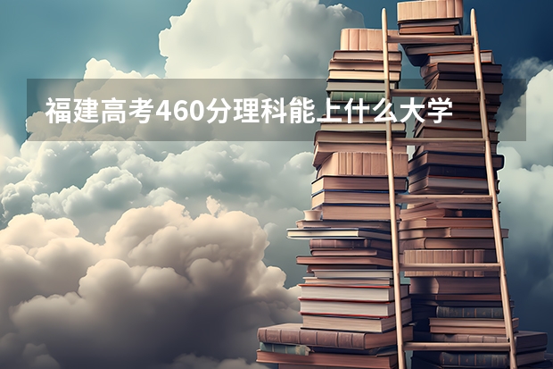 福建高考460分理科能上什么大学