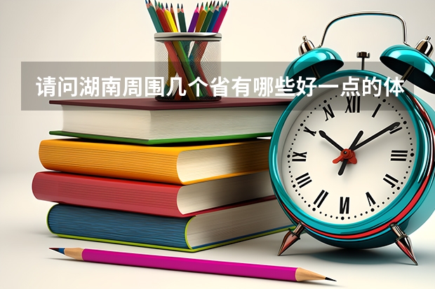 请问湖南周围几个省有哪些好一点的体育大学，我是体育生，我感觉湖南体育大学不太好，我现在只能考个二本