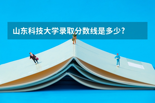 山东科技大学录取分数线是多少?