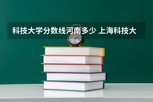 科技大学分数线河南多少 上海科技大学在河南录取分数线