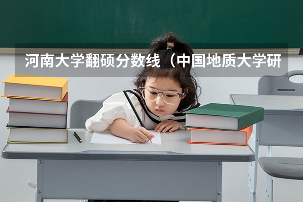 河南大学翻硕分数线（中国地质大学研究生录取分数线）