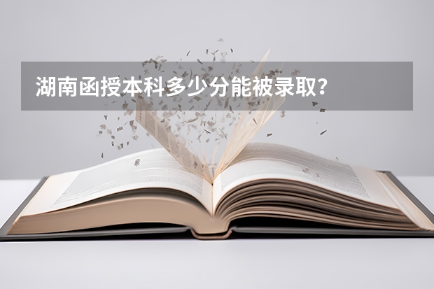 湖南函授本科多少分能被录取？