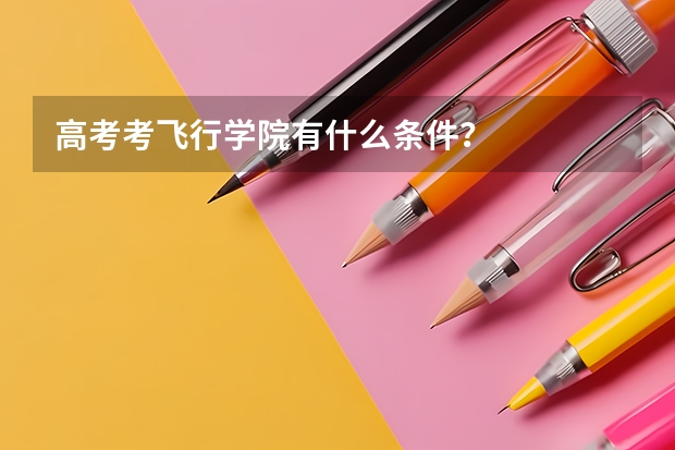 高考考飞行学院有什么条件？