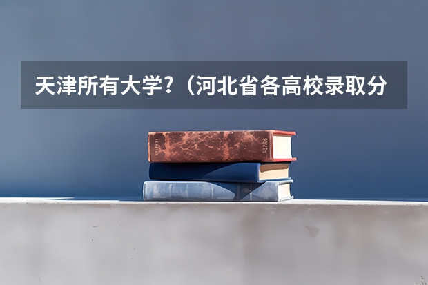 天津所有大学?（河北省各高校录取分数线）