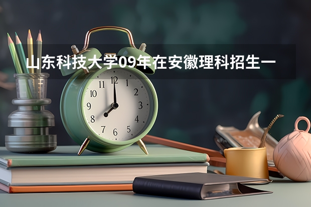 山东科技大学09年在安徽理科招生一本专业大概最低录取分数线多少呢？