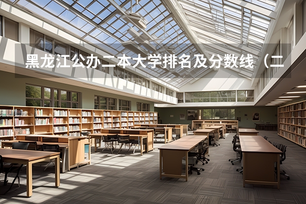 黑龙江公办二本大学排名及分数线（二本大学排名及分数线）